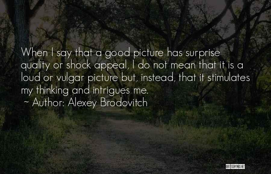 Alexey Brodovitch Quotes: When I Say That A Good Picture Has Surprise Quality Or Shock Appeal, I Do Not Mean That It Is