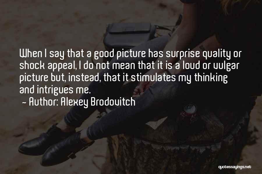 Alexey Brodovitch Quotes: When I Say That A Good Picture Has Surprise Quality Or Shock Appeal, I Do Not Mean That It Is