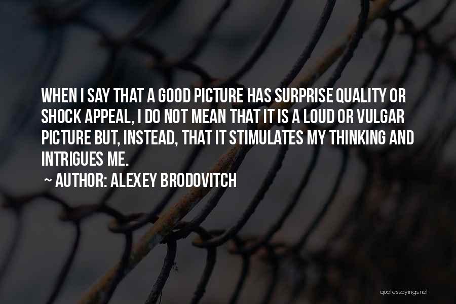 Alexey Brodovitch Quotes: When I Say That A Good Picture Has Surprise Quality Or Shock Appeal, I Do Not Mean That It Is