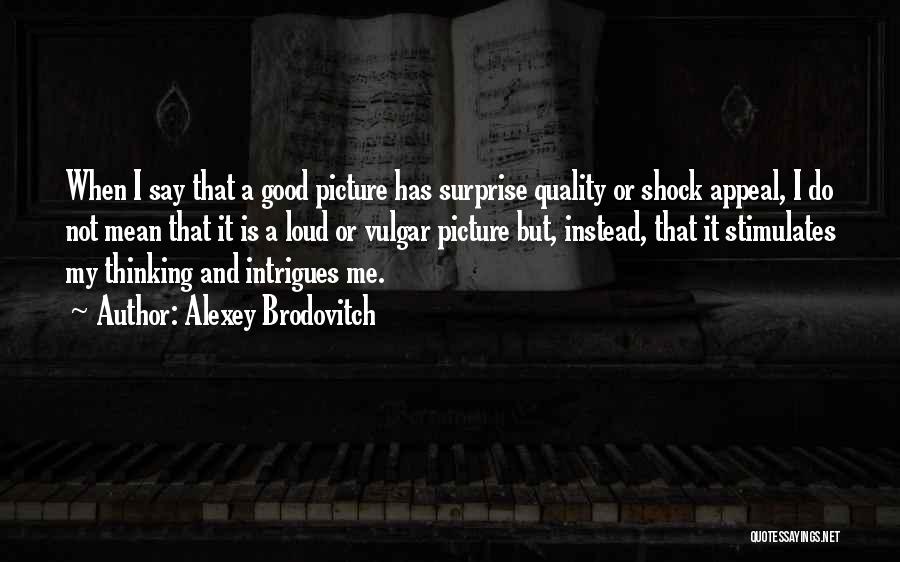 Alexey Brodovitch Quotes: When I Say That A Good Picture Has Surprise Quality Or Shock Appeal, I Do Not Mean That It Is