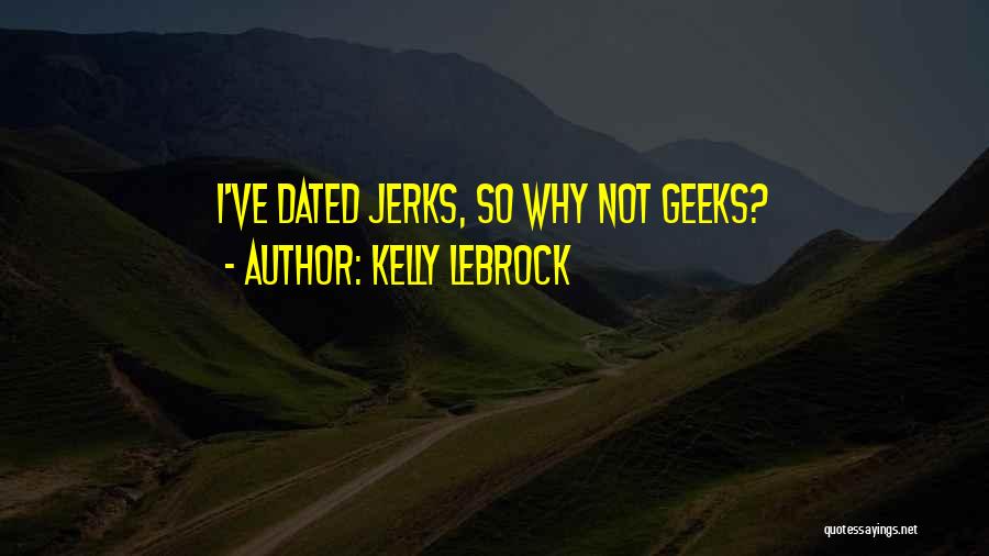 Kelly LeBrock Quotes: I've Dated Jerks, So Why Not Geeks?