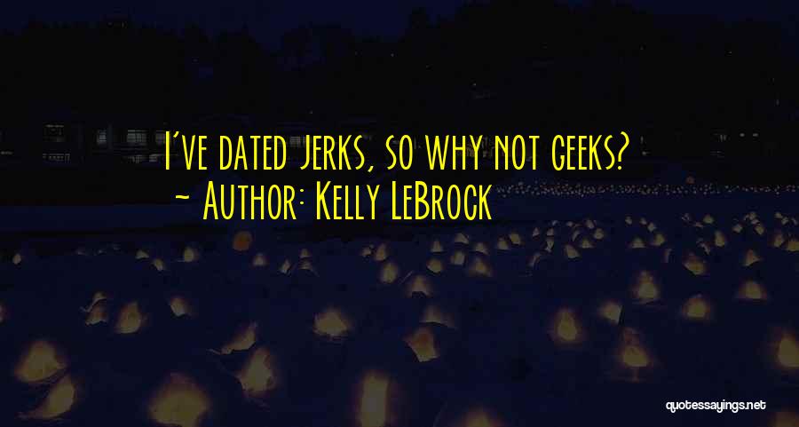 Kelly LeBrock Quotes: I've Dated Jerks, So Why Not Geeks?