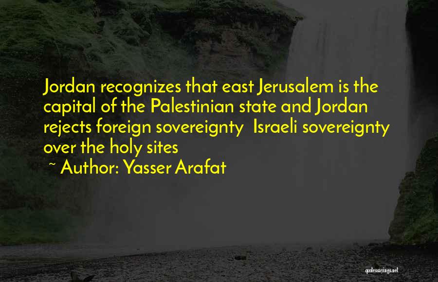 Yasser Arafat Quotes: Jordan Recognizes That East Jerusalem Is The Capital Of The Palestinian State And Jordan Rejects Foreign Sovereignty Israeli Sovereignty Over