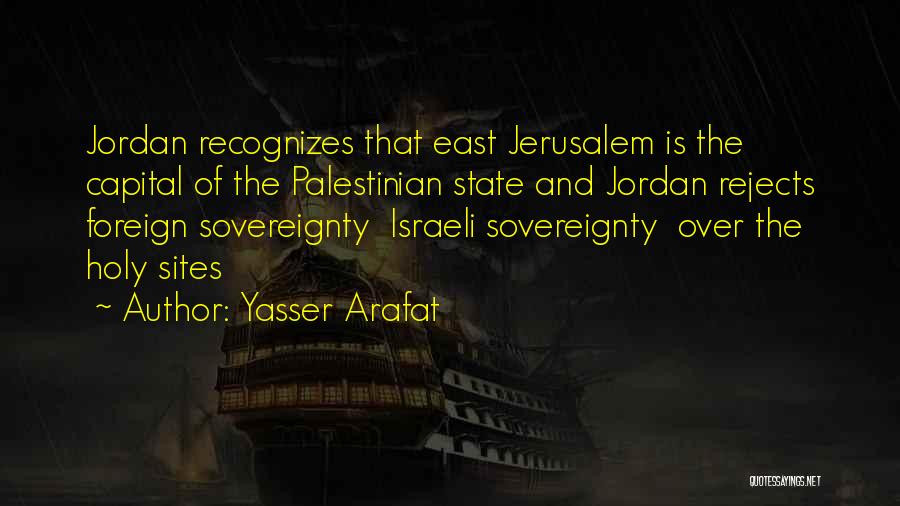 Yasser Arafat Quotes: Jordan Recognizes That East Jerusalem Is The Capital Of The Palestinian State And Jordan Rejects Foreign Sovereignty Israeli Sovereignty Over