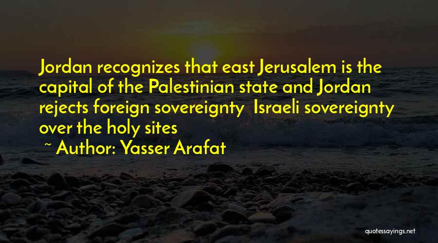 Yasser Arafat Quotes: Jordan Recognizes That East Jerusalem Is The Capital Of The Palestinian State And Jordan Rejects Foreign Sovereignty Israeli Sovereignty Over