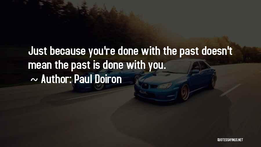 Paul Doiron Quotes: Just Because You're Done With The Past Doesn't Mean The Past Is Done With You.