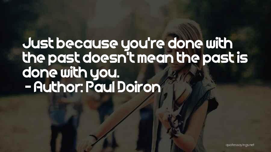 Paul Doiron Quotes: Just Because You're Done With The Past Doesn't Mean The Past Is Done With You.