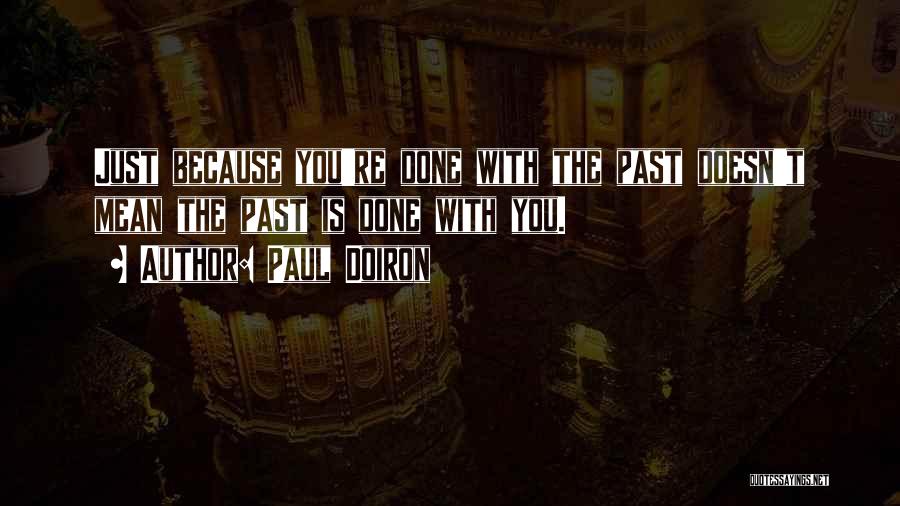 Paul Doiron Quotes: Just Because You're Done With The Past Doesn't Mean The Past Is Done With You.