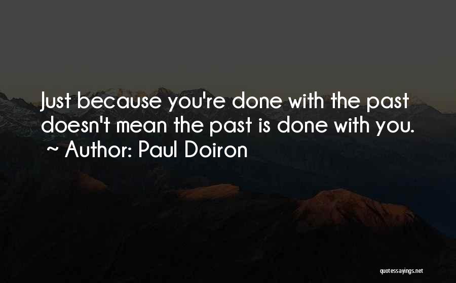 Paul Doiron Quotes: Just Because You're Done With The Past Doesn't Mean The Past Is Done With You.