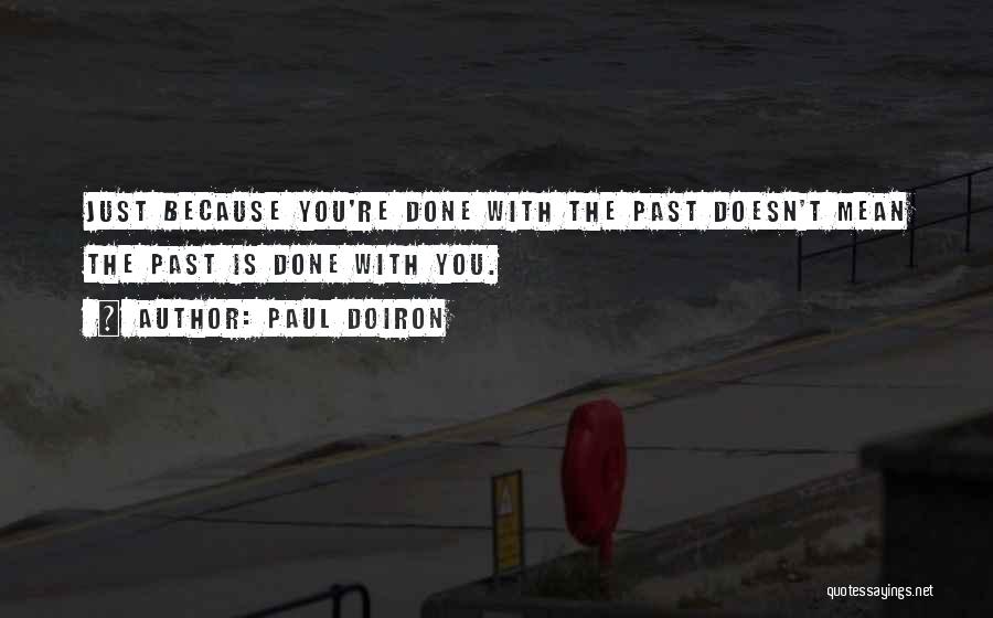 Paul Doiron Quotes: Just Because You're Done With The Past Doesn't Mean The Past Is Done With You.