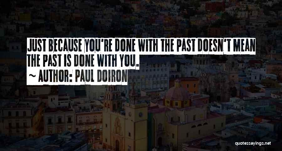 Paul Doiron Quotes: Just Because You're Done With The Past Doesn't Mean The Past Is Done With You.