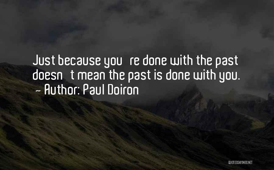 Paul Doiron Quotes: Just Because You're Done With The Past Doesn't Mean The Past Is Done With You.