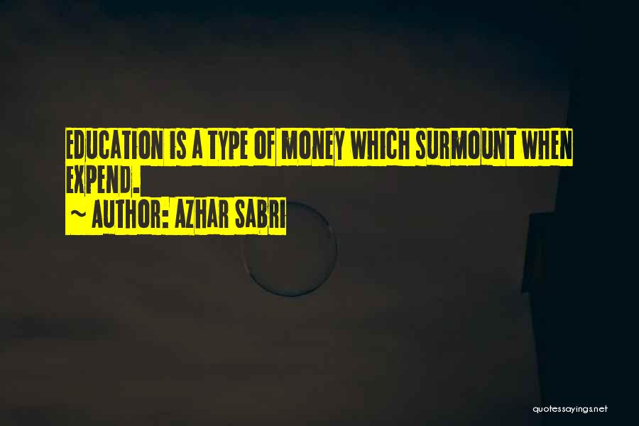 Azhar Sabri Quotes: Education Is A Type Of Money Which Surmount When Expend.