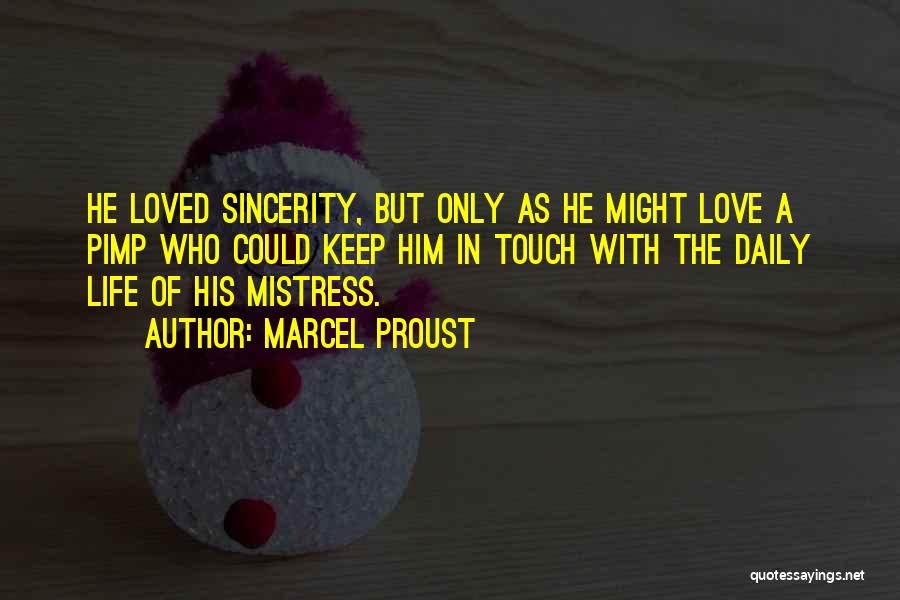 Marcel Proust Quotes: He Loved Sincerity, But Only As He Might Love A Pimp Who Could Keep Him In Touch With The Daily