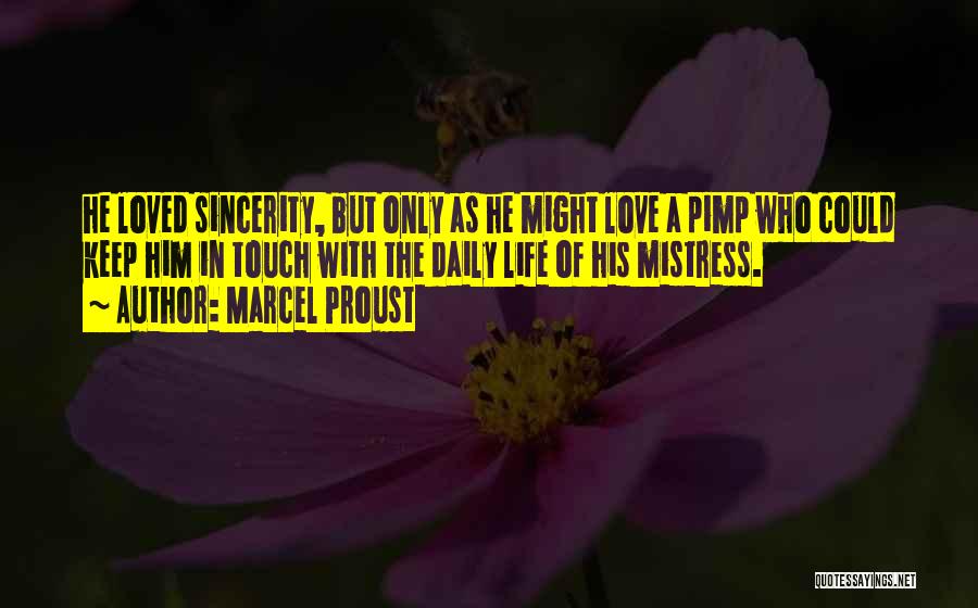 Marcel Proust Quotes: He Loved Sincerity, But Only As He Might Love A Pimp Who Could Keep Him In Touch With The Daily