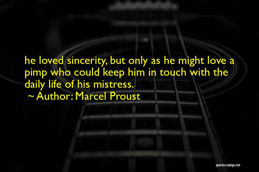 Marcel Proust Quotes: He Loved Sincerity, But Only As He Might Love A Pimp Who Could Keep Him In Touch With The Daily
