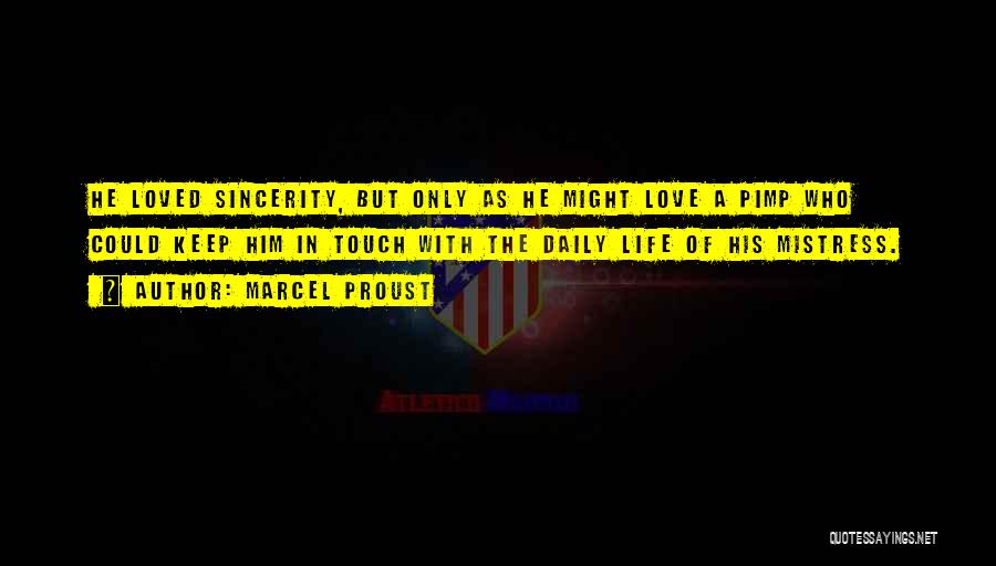 Marcel Proust Quotes: He Loved Sincerity, But Only As He Might Love A Pimp Who Could Keep Him In Touch With The Daily