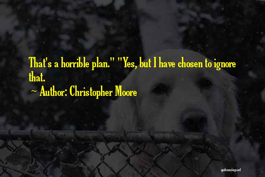 Christopher Moore Quotes: That's A Horrible Plan. Yes, But I Have Chosen To Ignore That.