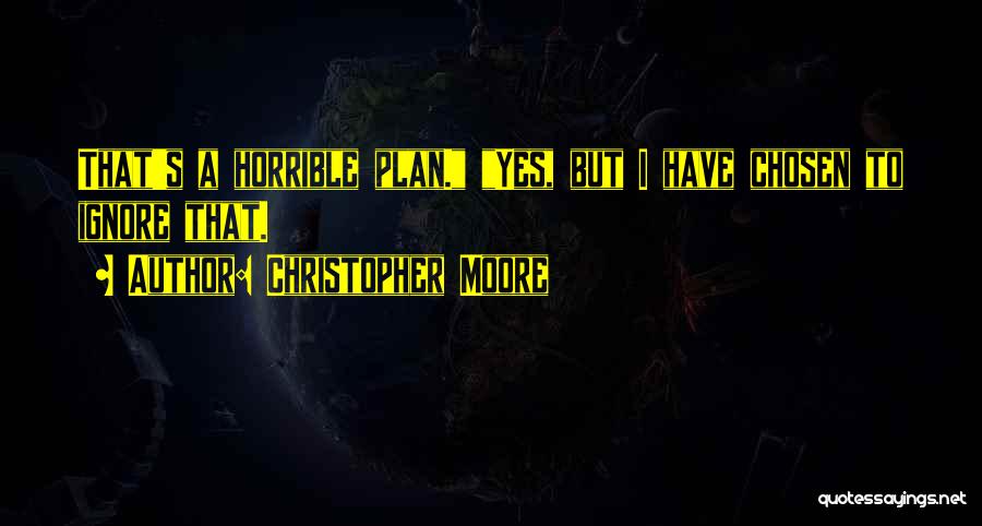 Christopher Moore Quotes: That's A Horrible Plan. Yes, But I Have Chosen To Ignore That.