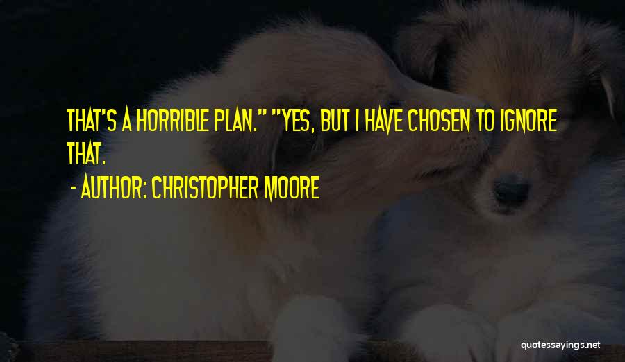 Christopher Moore Quotes: That's A Horrible Plan. Yes, But I Have Chosen To Ignore That.