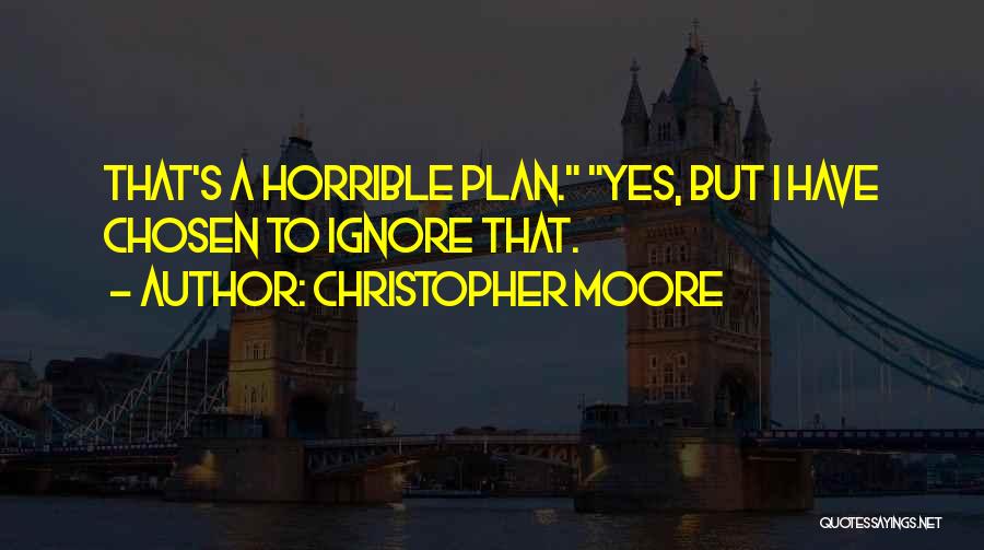 Christopher Moore Quotes: That's A Horrible Plan. Yes, But I Have Chosen To Ignore That.
