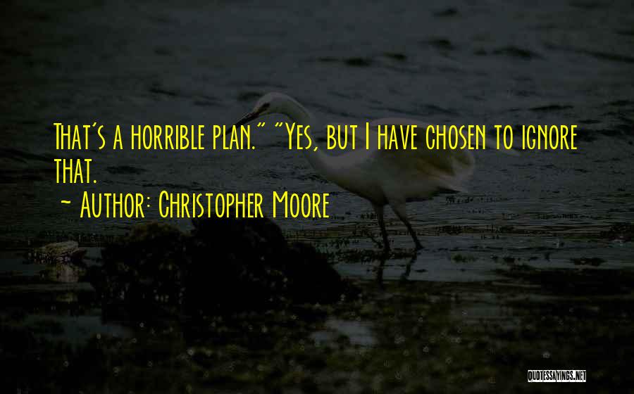 Christopher Moore Quotes: That's A Horrible Plan. Yes, But I Have Chosen To Ignore That.