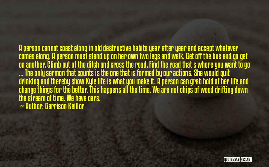 Garrison Keillor Quotes: A Person Cannot Coast Along In Old Destructive Habits Year After Year And Accept Whatever Comes Along. A Person Must