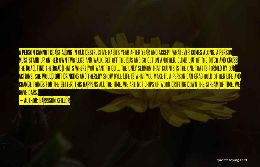 Garrison Keillor Quotes: A Person Cannot Coast Along In Old Destructive Habits Year After Year And Accept Whatever Comes Along. A Person Must