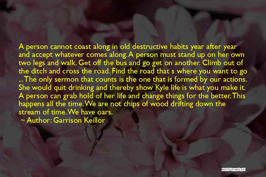 Garrison Keillor Quotes: A Person Cannot Coast Along In Old Destructive Habits Year After Year And Accept Whatever Comes Along. A Person Must