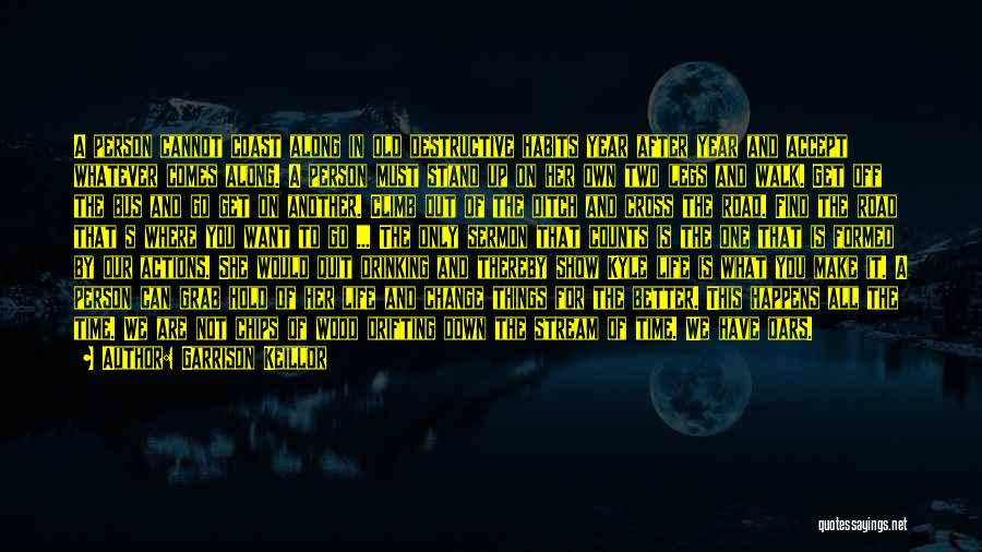 Garrison Keillor Quotes: A Person Cannot Coast Along In Old Destructive Habits Year After Year And Accept Whatever Comes Along. A Person Must