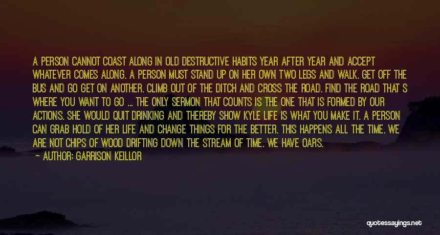 Garrison Keillor Quotes: A Person Cannot Coast Along In Old Destructive Habits Year After Year And Accept Whatever Comes Along. A Person Must