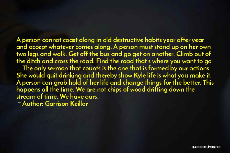 Garrison Keillor Quotes: A Person Cannot Coast Along In Old Destructive Habits Year After Year And Accept Whatever Comes Along. A Person Must