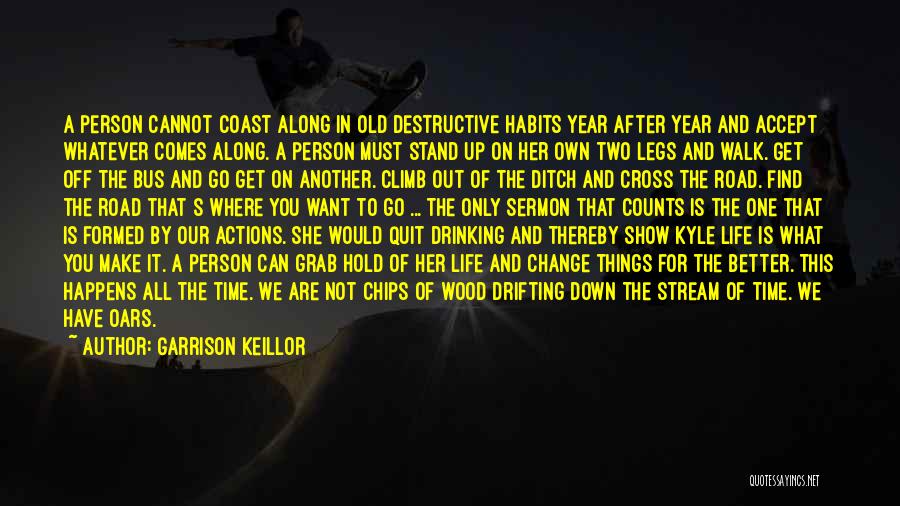 Garrison Keillor Quotes: A Person Cannot Coast Along In Old Destructive Habits Year After Year And Accept Whatever Comes Along. A Person Must