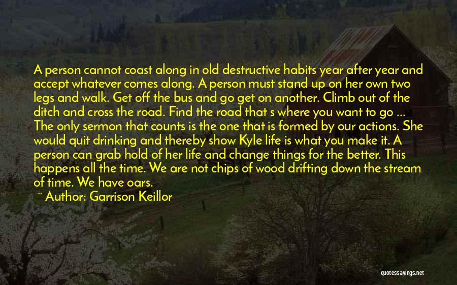 Garrison Keillor Quotes: A Person Cannot Coast Along In Old Destructive Habits Year After Year And Accept Whatever Comes Along. A Person Must