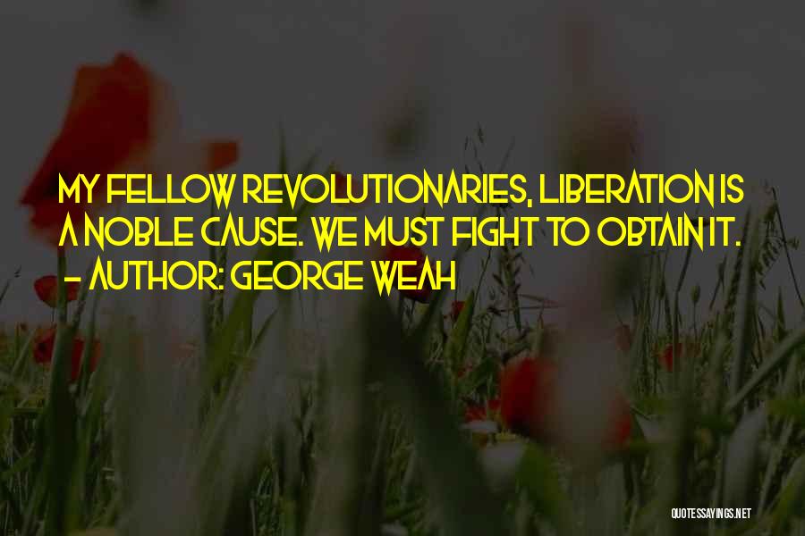 George Weah Quotes: My Fellow Revolutionaries, Liberation Is A Noble Cause. We Must Fight To Obtain It.