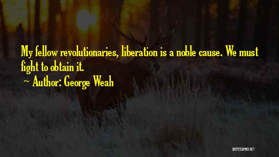 George Weah Quotes: My Fellow Revolutionaries, Liberation Is A Noble Cause. We Must Fight To Obtain It.