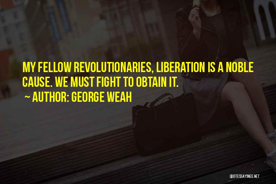 George Weah Quotes: My Fellow Revolutionaries, Liberation Is A Noble Cause. We Must Fight To Obtain It.