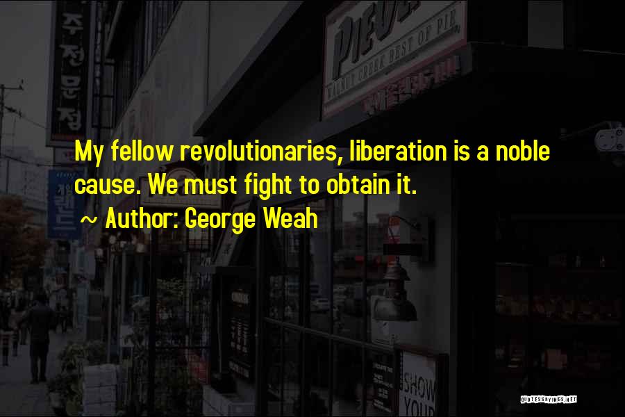 George Weah Quotes: My Fellow Revolutionaries, Liberation Is A Noble Cause. We Must Fight To Obtain It.