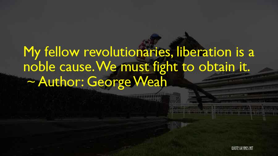 George Weah Quotes: My Fellow Revolutionaries, Liberation Is A Noble Cause. We Must Fight To Obtain It.