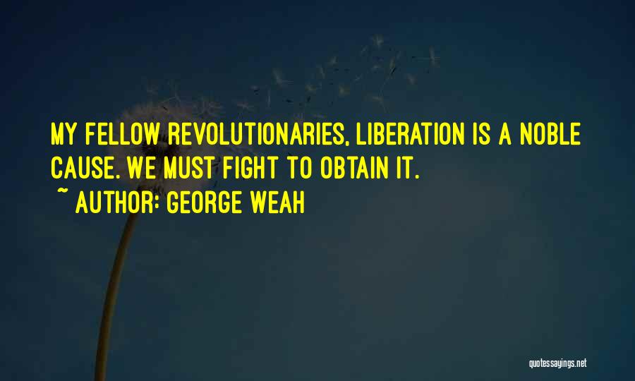 George Weah Quotes: My Fellow Revolutionaries, Liberation Is A Noble Cause. We Must Fight To Obtain It.