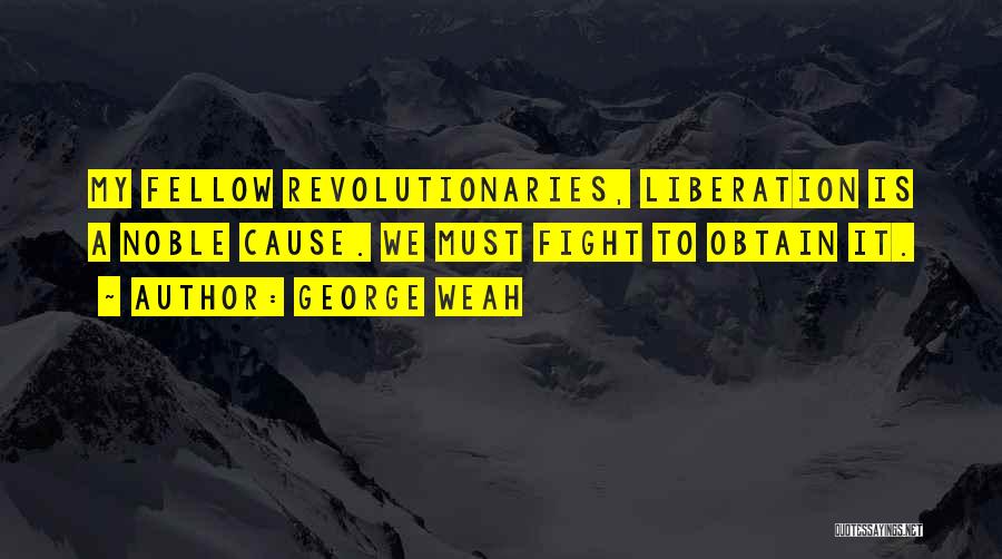 George Weah Quotes: My Fellow Revolutionaries, Liberation Is A Noble Cause. We Must Fight To Obtain It.