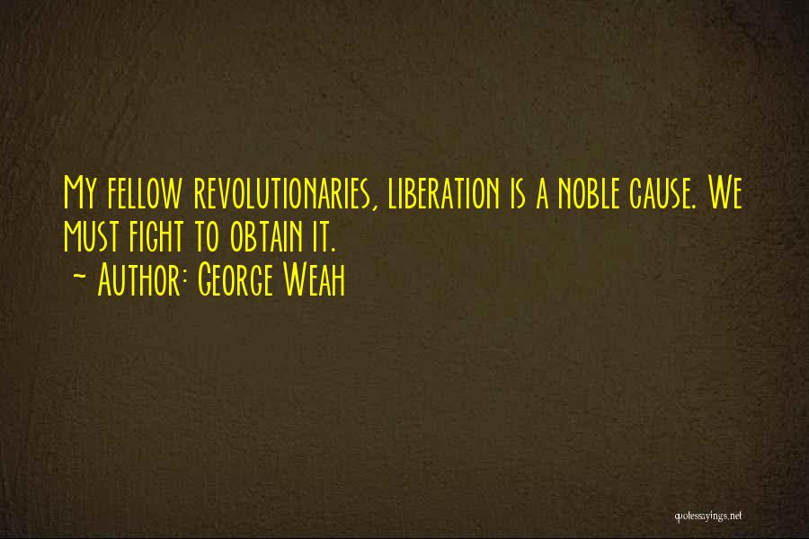 George Weah Quotes: My Fellow Revolutionaries, Liberation Is A Noble Cause. We Must Fight To Obtain It.