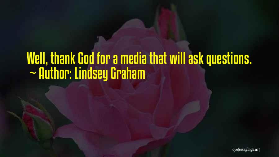 Lindsey Graham Quotes: Well, Thank God For A Media That Will Ask Questions.