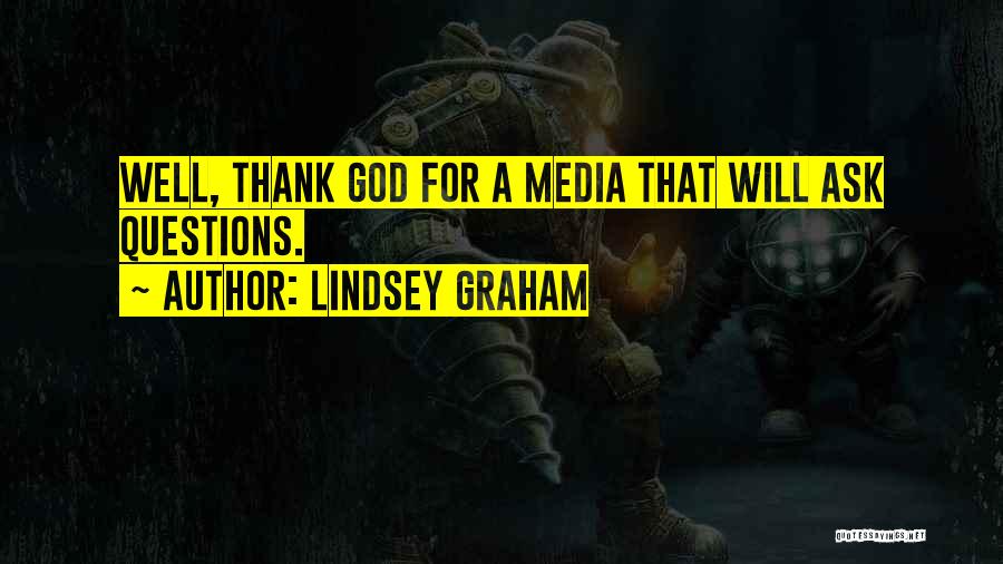 Lindsey Graham Quotes: Well, Thank God For A Media That Will Ask Questions.