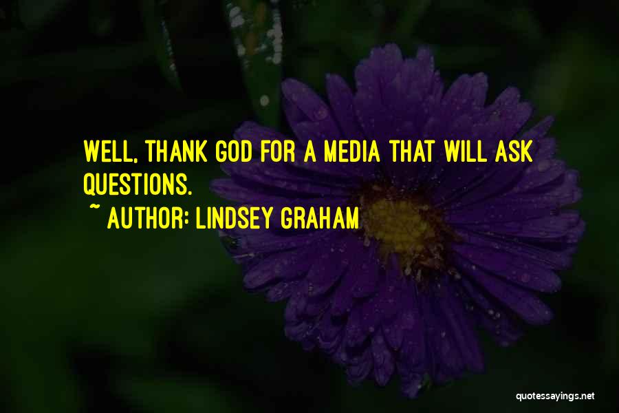 Lindsey Graham Quotes: Well, Thank God For A Media That Will Ask Questions.