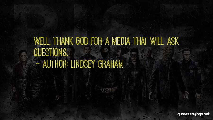 Lindsey Graham Quotes: Well, Thank God For A Media That Will Ask Questions.