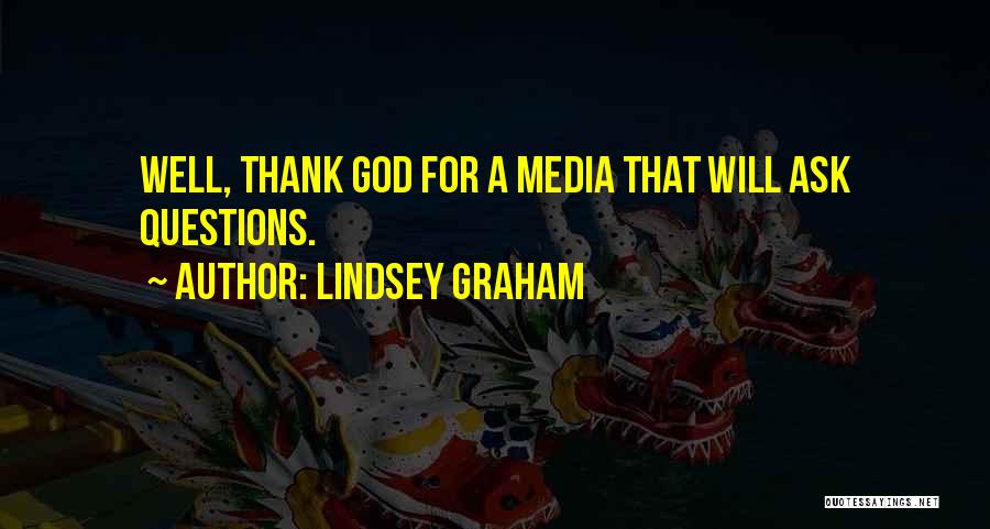 Lindsey Graham Quotes: Well, Thank God For A Media That Will Ask Questions.