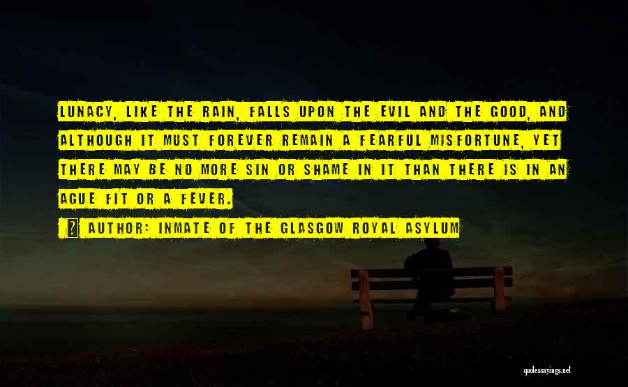 Inmate Of The Glasgow Royal Asylum Quotes: Lunacy, Like The Rain, Falls Upon The Evil And The Good, And Although It Must Forever Remain A Fearful Misfortune,