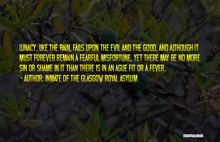 Inmate Of The Glasgow Royal Asylum Quotes: Lunacy, Like The Rain, Falls Upon The Evil And The Good, And Although It Must Forever Remain A Fearful Misfortune,