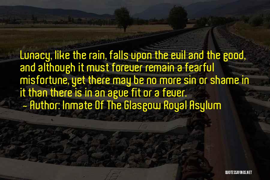 Inmate Of The Glasgow Royal Asylum Quotes: Lunacy, Like The Rain, Falls Upon The Evil And The Good, And Although It Must Forever Remain A Fearful Misfortune,